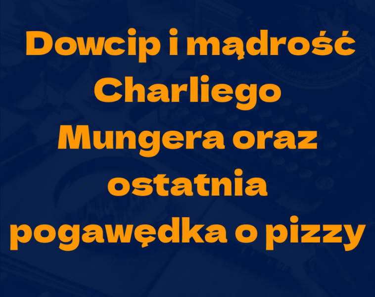 Dowcip i&nbsp;mądrość Charliego Mungera oraz&nbsp;ostatnia pogawędka o&nbsp;pizzy