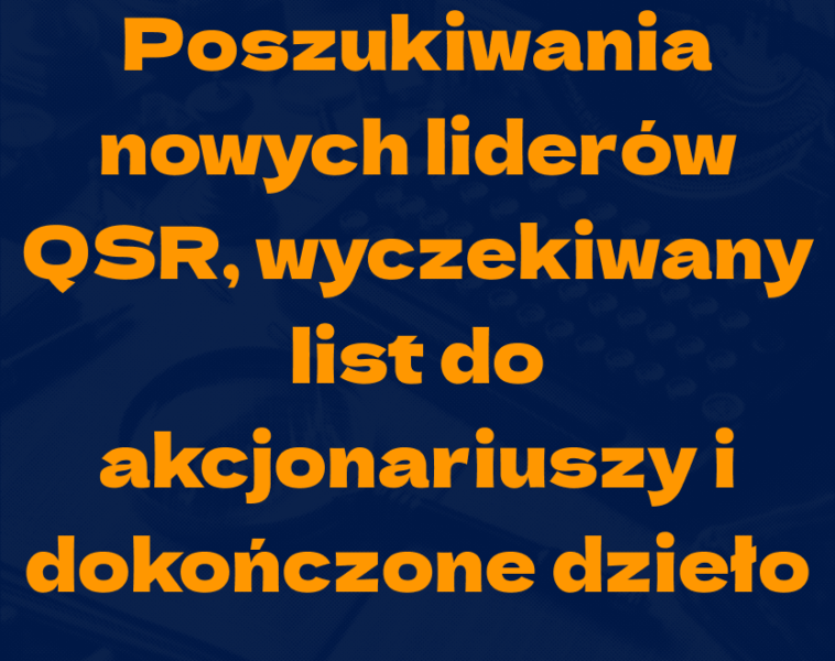 Poszukiwania nowych liderów QSR, wyczekiwany list do&nbsp;akcjonariuszy i&nbsp;dokończone dzieło
