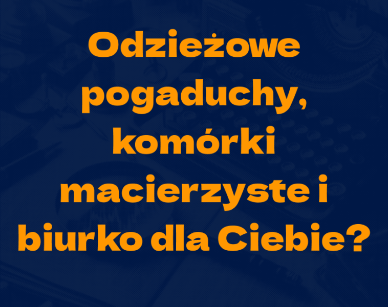 Odzieżowe pogaduchy, komórki macierzyste i&nbsp;biurko dla Ciebie?